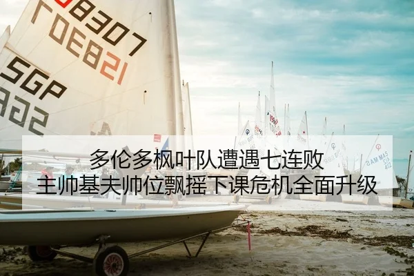 多伦多枫叶队遭遇七连败 主帅基夫帅位飘摇下课危机全面升级