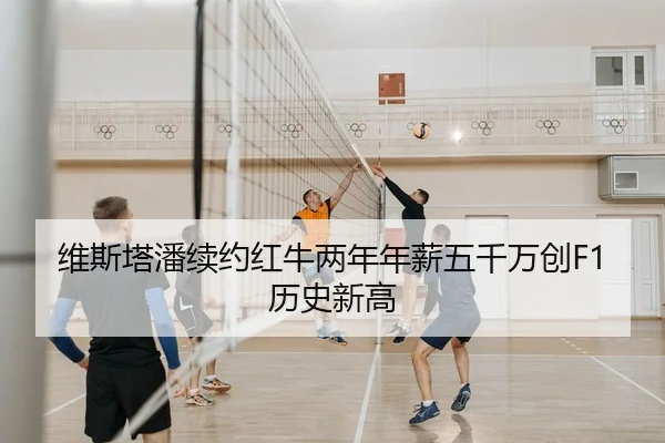维斯塔潘续约红牛两年年薪五千万创F1历史新高